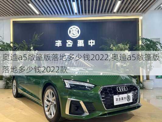 奥迪a5敞篷版落地多少钱2022,奥迪a5敞篷版落地多少钱2022款