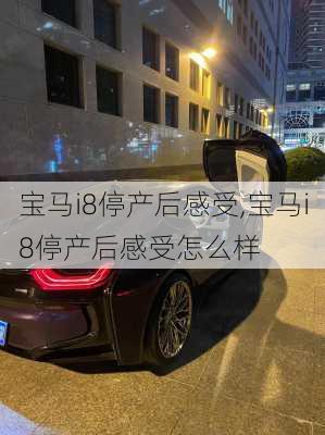 宝马i8停产后感受,宝马i8停产后感受怎么样