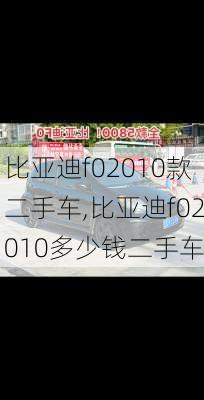 比亚迪f02010款二手车,比亚迪f02010多少钱二手车