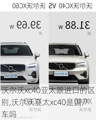 沃尔沃xc40亚太跟进口的区别,沃尔沃亚太xc40是国产车吗