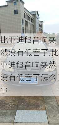 比亚迪f3音响突然没有低音了,比亚迪f3音响突然没有低音了怎么回事