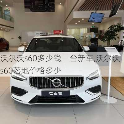 沃尔沃s60多少钱一台新车,沃尔沃s60落地价格多少