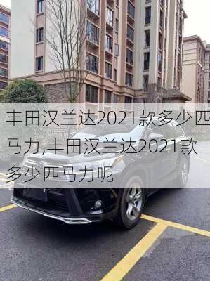 丰田汉兰达2021款多少匹马力,丰田汉兰达2021款多少匹马力呢