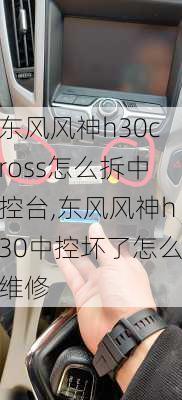 东风风神h30cross怎么拆中控台,东风风神h30中控坏了怎么维修