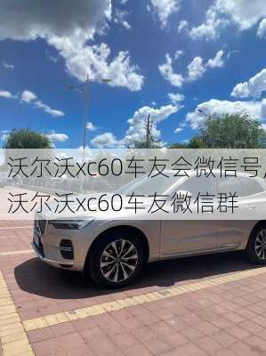 沃尔沃xc60车友会微信号,沃尔沃xc60车友微信群