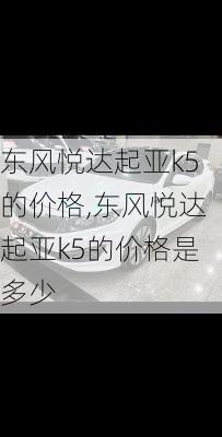 东风悦达起亚k5的价格,东风悦达起亚k5的价格是多少